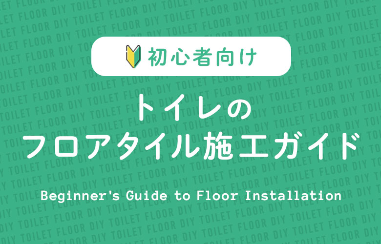 初心者向け！トイレのフロアタイル施工ガイド