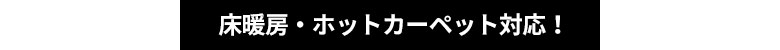 床暖房・ホットカーペット対応！