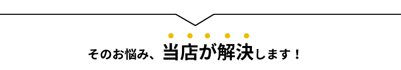 そのお悩み、当店が解決します！